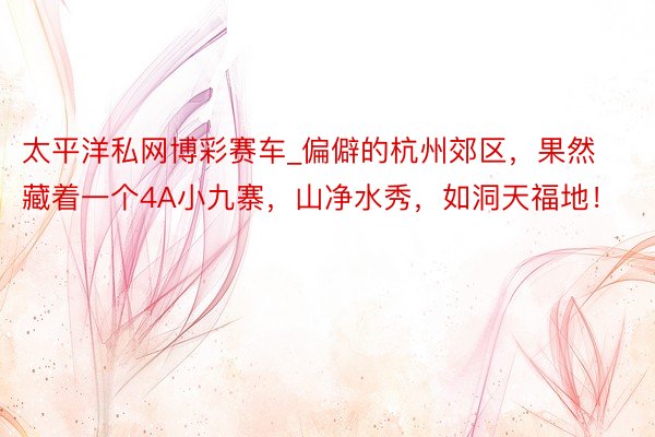 太平洋私网博彩赛车_偏僻的杭州郊区，果然藏着一个4A小九寨，山净水秀，如洞天福地！