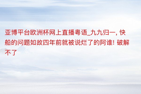 亚博平台欧洲杯网上直播粤语_九九归一, 快船的问题如故四年前就被说烂了的阿谁! 破解不了