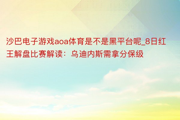 沙巴电子游戏aoa体育是不是黑平台呢_8日红王解盘比赛解读：乌迪内斯需拿分保级