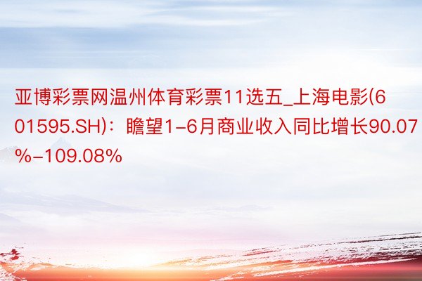 亚博彩票网温州体育彩票11选五_上海电影(601595.SH)：瞻望1-6月商业收入同比增长90.07%-109.08%