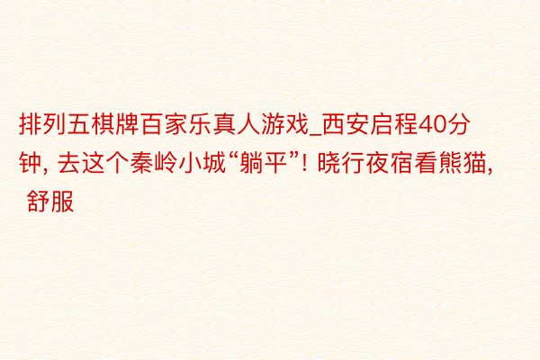 排列五棋牌百家乐真人游戏_西安启程40分钟, 去这个秦岭小城“躺平”! 晓行夜宿看熊猫, 舒服