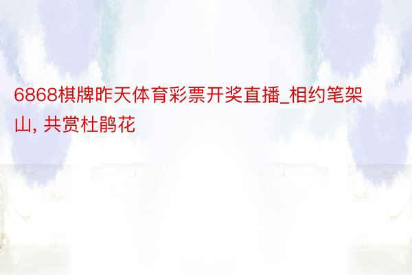 6868棋牌昨天体育彩票开奖直播_相约笔架山, 共赏杜鹃花