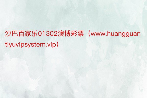 沙巴百家乐01302澳博彩票（www.huangguantiyuvipsystem.vip）