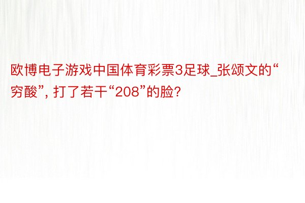 欧博电子游戏中国体育彩票3足球_张颂文的“穷酸”, 打了若干“208”的脸?