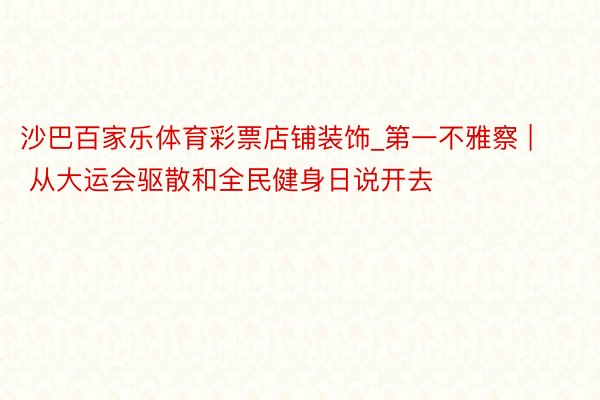 沙巴百家乐体育彩票店铺装饰_第一不雅察 | 从大运会驱散和全民健身日说开去