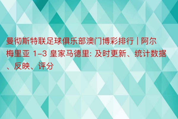 曼彻斯特联足球俱乐部澳门博彩排行 | 阿尔梅里亚 1-3 皇家马德里: 及时更新、统计数据、反映、评分