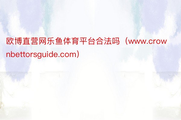 欧博直营网乐鱼体育平台合法吗（www.crownbettorsguide.com）