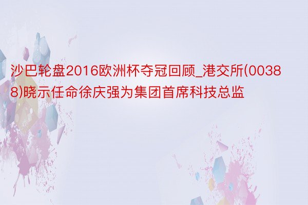 沙巴轮盘2016欧洲杯夺冠回顾_港交所(00388)晓示任命徐庆强为集团首席科技总监