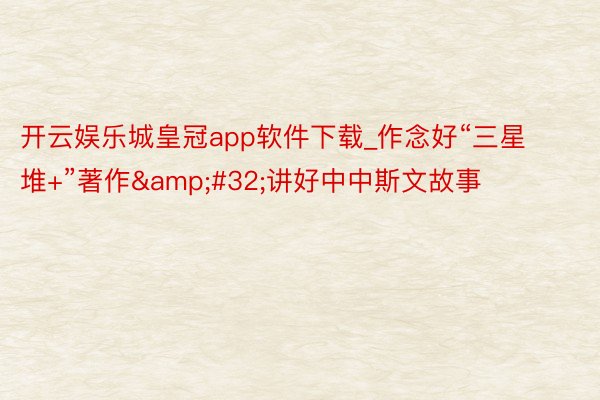 开云娱乐城皇冠app软件下载_作念好“三星堆+”著作&#32;讲好中中斯文故事