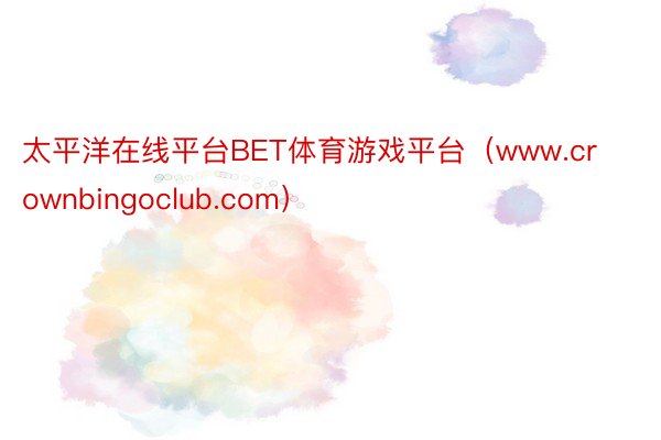太平洋在线平台BET体育游戏平台（www.crownbingoclub.com）