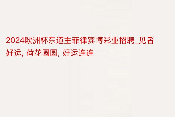 2024欧洲杯东道主菲律宾博彩业招聘_见者好运, 荷花圆圆, 好运连连