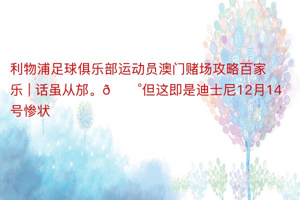 利物浦足球俱乐部运动员澳门赌场攻略百家乐 | 话虽从邡。😰但这即是迪士尼12月14号惨状