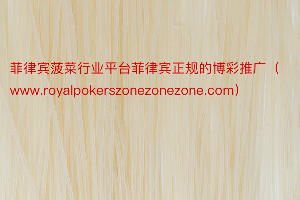 菲律宾菠菜行业平台菲律宾正规的博彩推广（www.royalpokerszonezonezone.com）