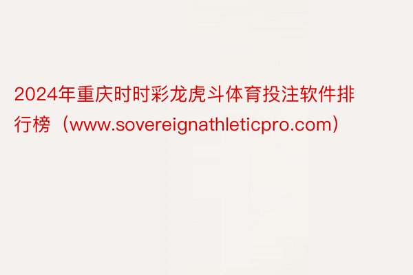 2024年重庆时时彩龙虎斗体育投注软件排行榜（www.sovereignathleticpro.com）