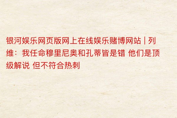 银河娱乐网页版网上在线娱乐赌博网站 | 列维：我任命穆里尼奥和孔蒂皆是错 他们是顶级解说 但不符合热刺