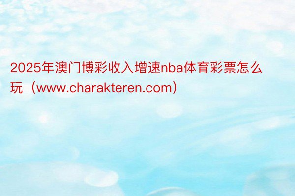 2025年澳门博彩收入增速nba体育彩票怎么玩（www.charakteren.com）